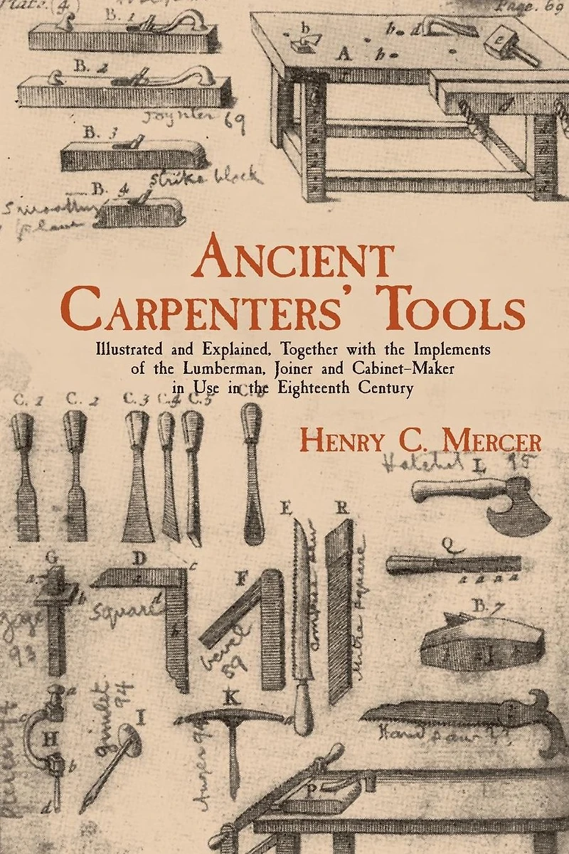 Ancient Carpenters' Tools: Illustrated and Explained, Together with the Implements of Lumberman, Joiner Cabinet-Maker Use Eighteenth Century