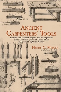 Ancient Carpenters' Tools: Illustrated and Explained, Together with the Implements of Lumberman, Joiner Cabinet-Maker Use Eighteenth Century