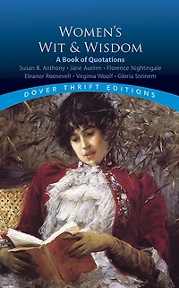 Women's Wit and Wisdom: A Book Of Quotations: Susan B. Anthony, Jane Austen, Florence Nightingale, Eleanor Roosevelt, Virginia Woolf, Gloria Steinem