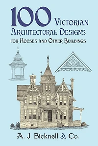 100 Victorian Architectural Designs for Houses and Other Buildings