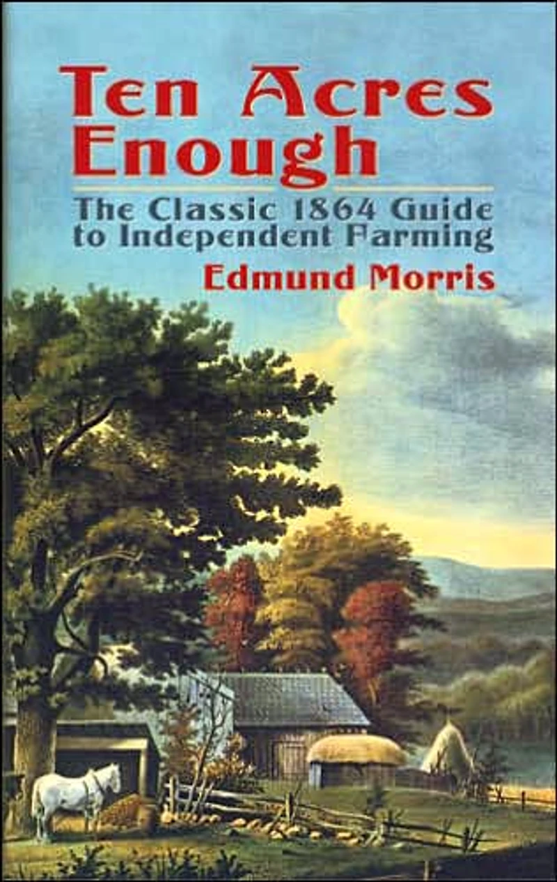 Ten Acres Enough: The Classic 1864 Guide to Independent Farming