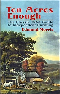 Ten Acres Enough: The Classic 1864 Guide to Independent Farming