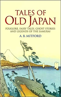 Tales of Old Japan: Folklore, Fairy Tales, Ghost Stories and Legends the Samurai