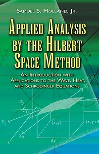 Applied Analysis by the Hilbert Space Method: An Introduction with Applications to the Wave, Heat, and Schrödinger Equations