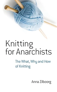 Knitting for Anarchists: The What, Why and How of