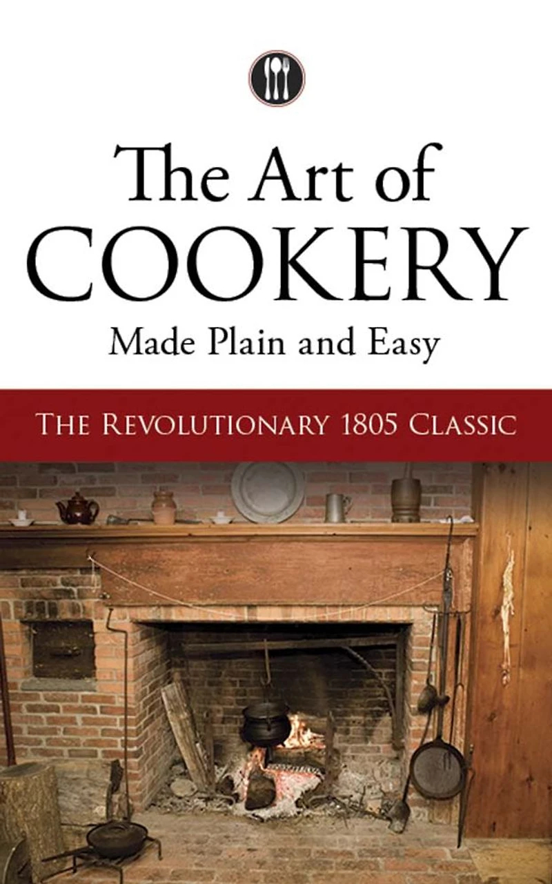 The Art of Cookery Made Plain and Easy: Revolutionary 1805 Classic