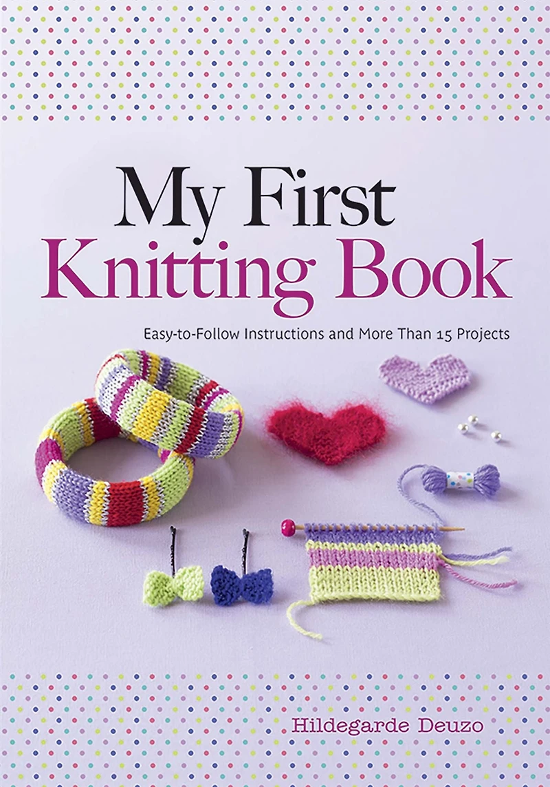 My First Knitting Book: Easy-to-Follow Instructions and More Than 15 Projects