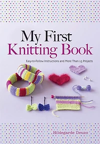 My First Knitting Book: Easy-to-Follow Instructions and More Than 15 Projects