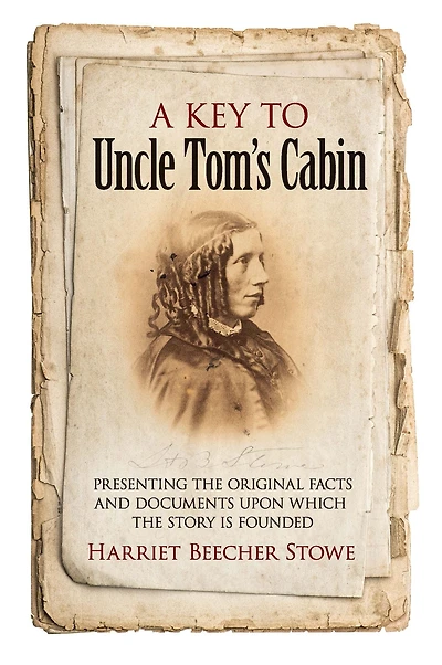 A Key to Uncle Tom's Cabin: Presenting the Original Facts and Documents Upon Which Story Is Founded