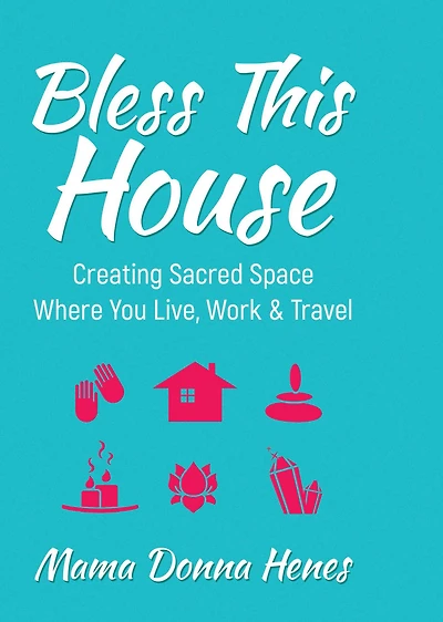Bless This House: Creating Sacred Space Where You Live, Work & Travel
