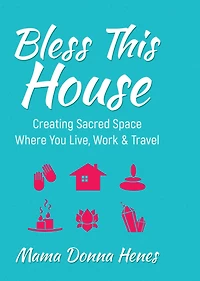 Bless This House: Creating Sacred Space Where You Live, Work & Travel