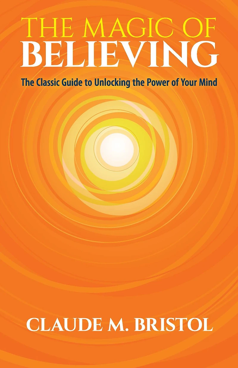 the Magic of Believing: Classic Guide to Unlocking Power Your Mind