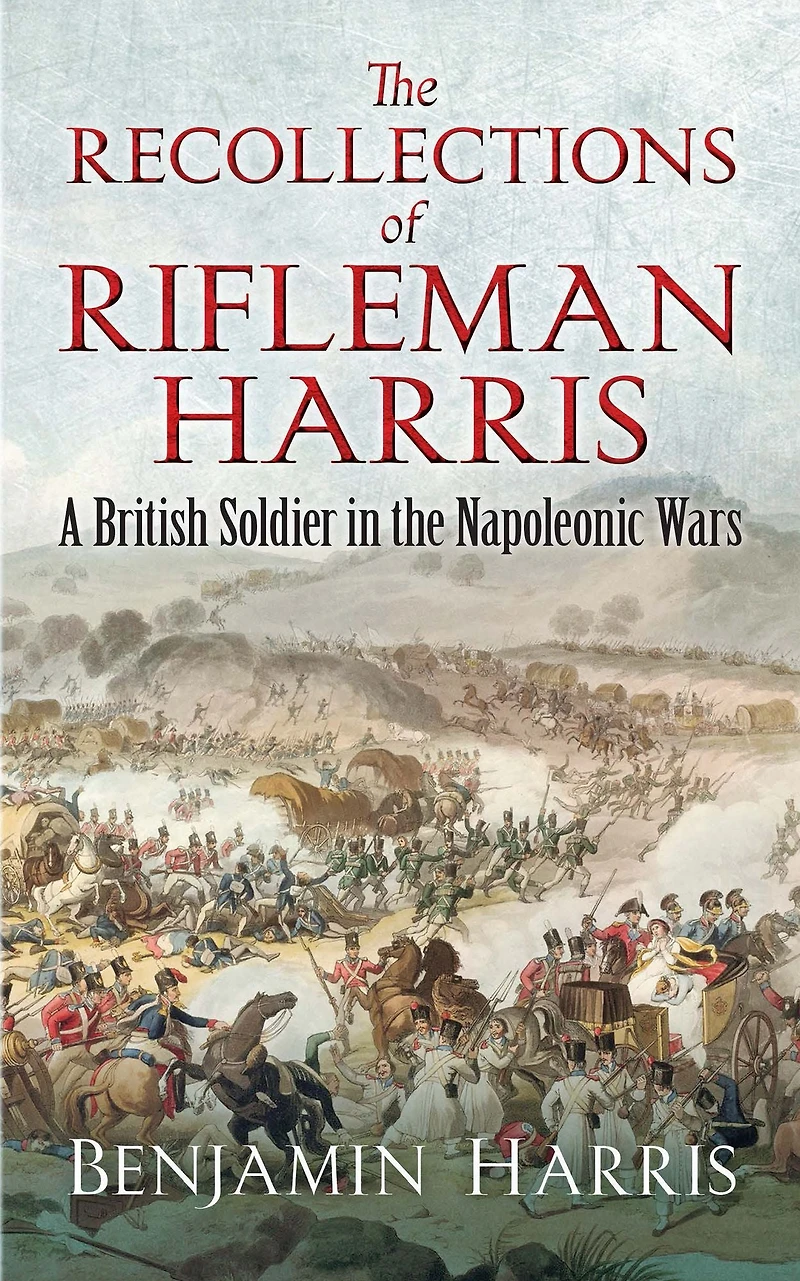 the Recollections of Rifleman Harris: A British Soldier Napoleonic Wars