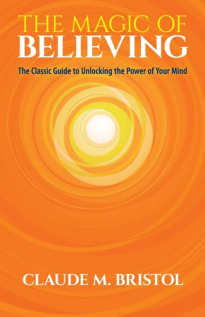 the Magic of Believing: Classic Guide to Unlocking Power Your Mind
