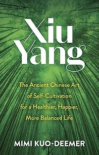 Xiu Yang: The Ancient Chinese Art of Self-Cultivation for a Healthier, Happier, More Balanced Life