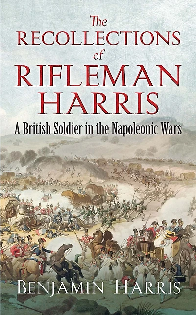 the Recollections of Rifleman Harris: A British Soldier Napoleonic Wars