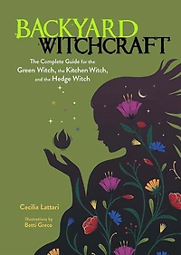 Backyard Witchcraft: The Complete Guide for the Green Witch, the Kitchen Witch, and the Hedge Witch