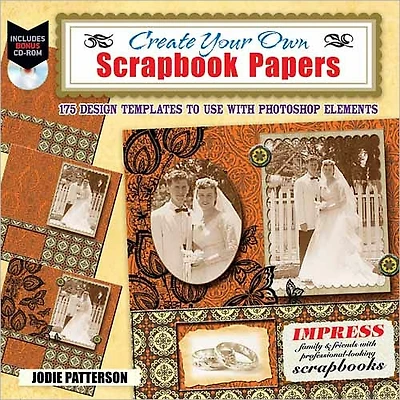 Create Your Own Scrapbook Papers: 135 Design Templates to Use with Photoshop Elements