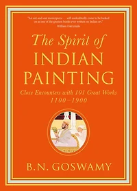 The Spirit of Indian Painting: Close Encounters with 101 Great Works 1100-1900