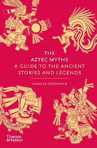 the Aztec Myths: A Guide to Ancient Stories and Legends