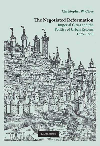 the Negotiated Reformation: Imperial Cities and Politics of Urban Reform, 1525-1550