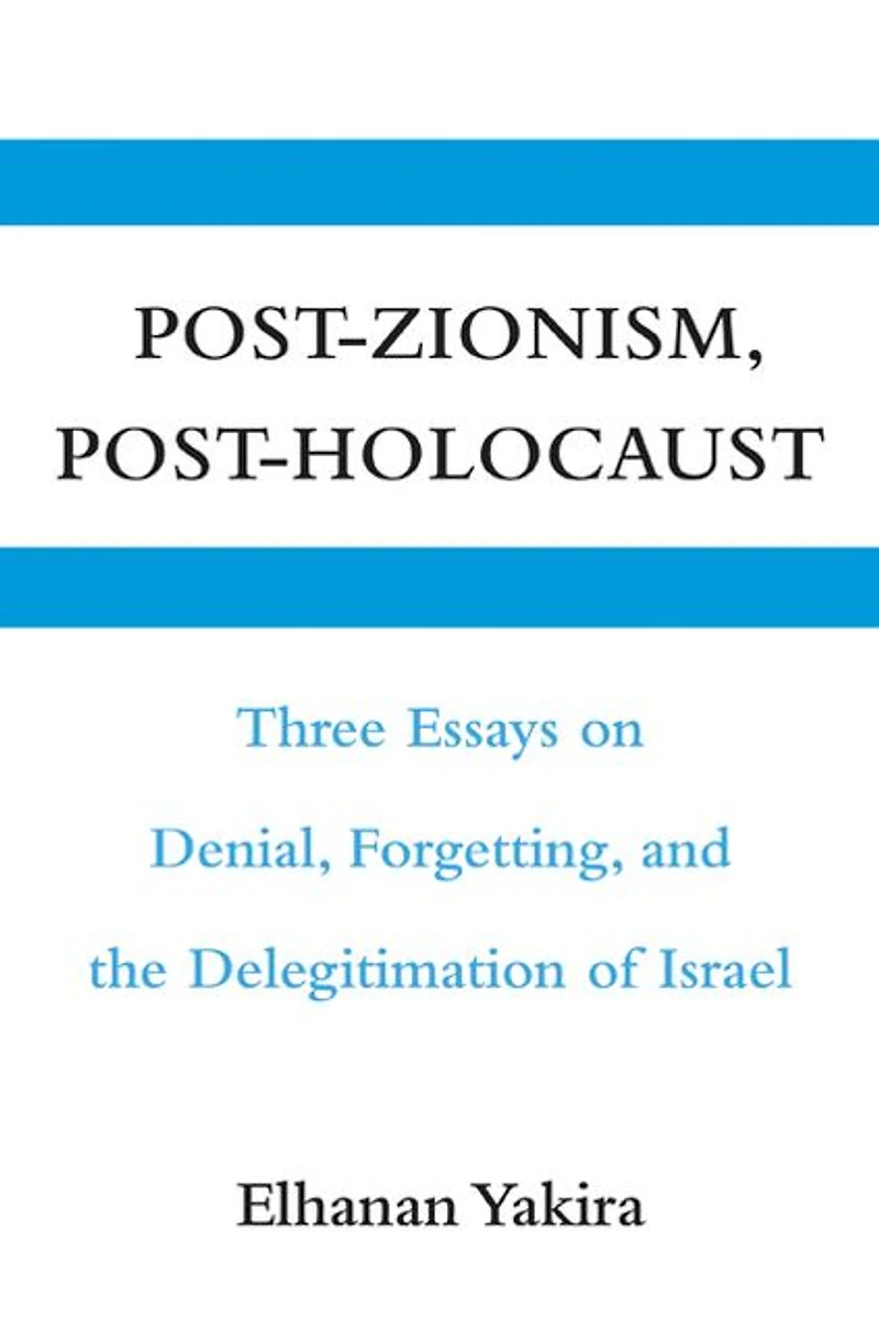 Post-Zionism, Post-Holocaust: Three Essays on Denial, Forgetting, and the Delegitimation of Israel