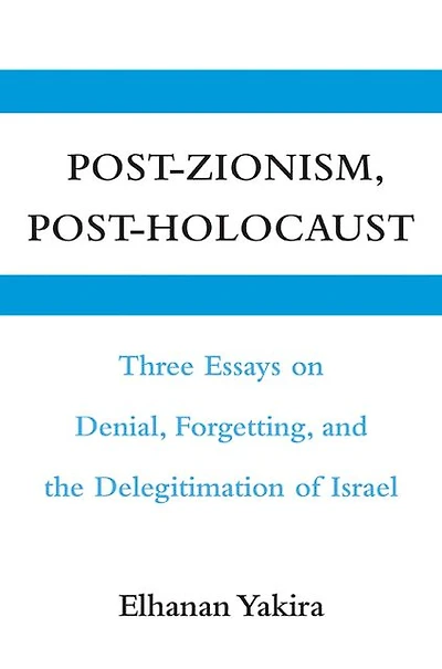 Post-Zionism, Post-Holocaust: Three Essays on Denial, Forgetting, and the Delegitimation of Israel
