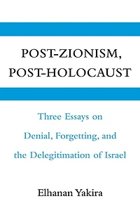 Post-Zionism, Post-Holocaust: Three Essays on Denial, Forgetting, and the Delegitimation of Israel