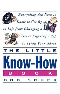 The Little Know-How Book: Everything You Need to Know to Get By in Life from Changing a Tire to Figuring aTip to Tying Your Shoes