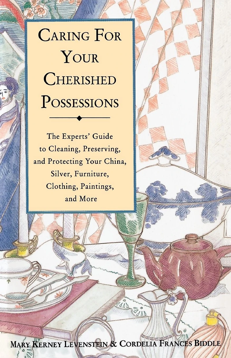 Caring for Your Cherished Possessions: The Experts' Guide to Cleaning, Preserving, and Protecting China, Silver,