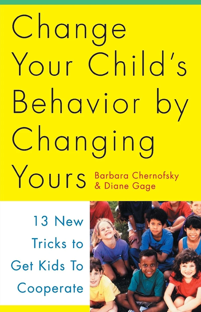 Change Your Child's Behavior by Changing Yours: 13 New Tricks to Get Kids to Cooperate
