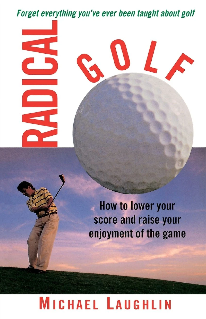 Radical Golf: How to Lower Your Score and Raise Enjoyment of the Game