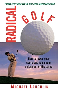 Radical Golf: How to Lower Your Score and Raise Enjoyment of the Game