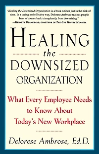 Healing the Downsized Organization: What Every Employee Needs to Know About Today's New Workplace