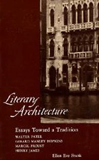Literary Architecture: Essays Toward a Tradition: Walter Pater, Gerard Manley Hopkins, Marcel Proust, Henry James