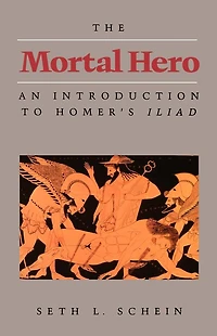 The Mortal Hero: An Introduction to Homer's "Iliad"