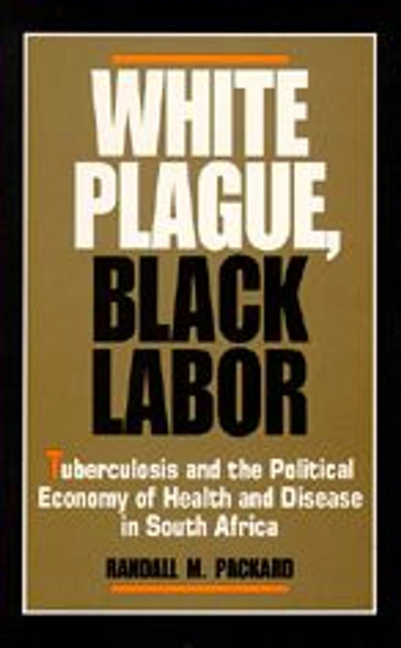 White Plague, Black Labor: Tuberculosis and the Political Economy of Health and Disease in South Africa