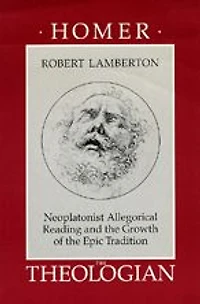 Homer the Theologian: Neoplatonist Allegorical Reading and the Growth of the Epic Tradition