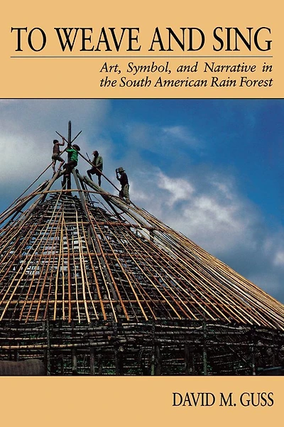To Weave and Sing: Art, Symbol, and Narrative in the South American Rainforest