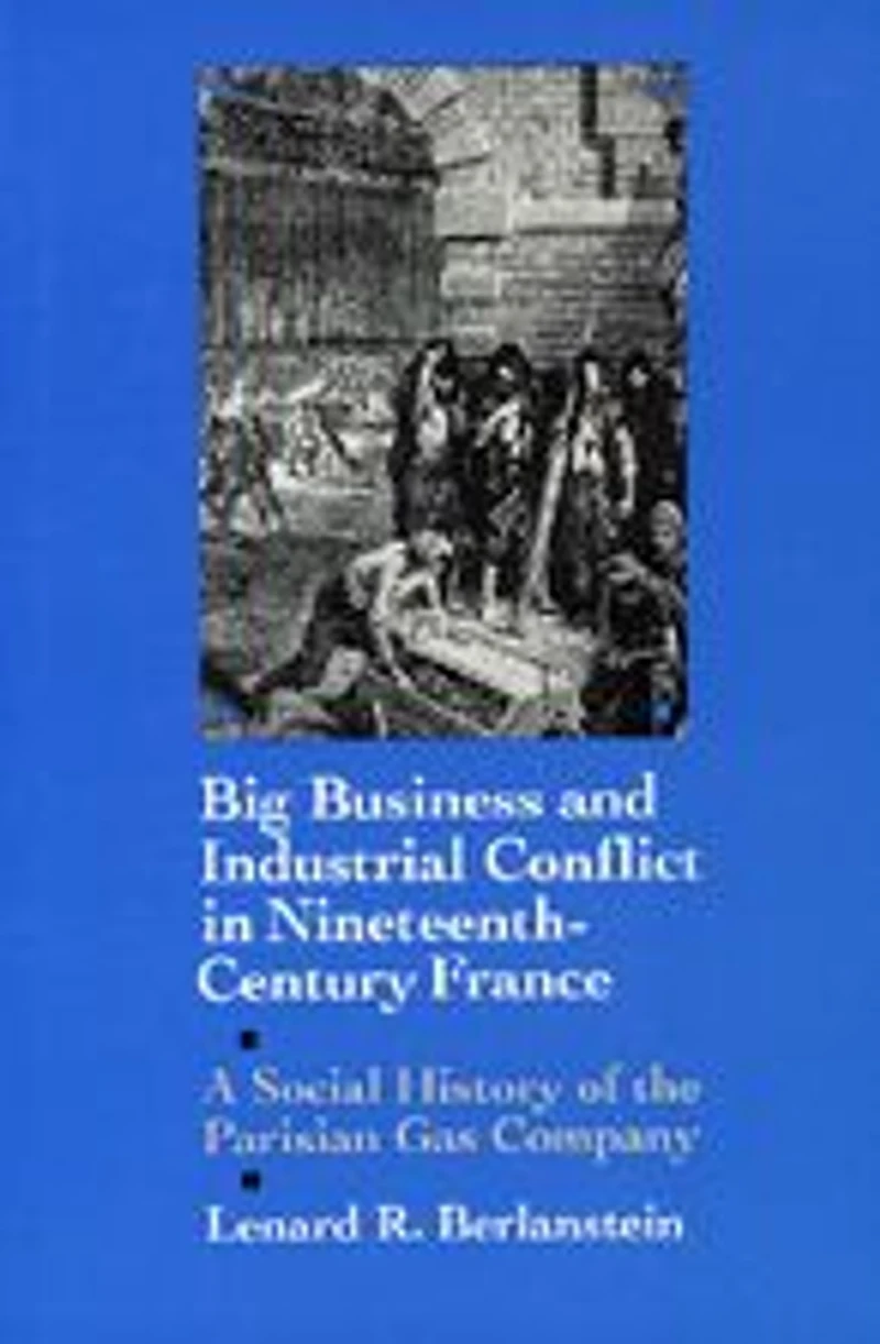 Big Business and Industrial Conflict Nineteenth-Century France: A Social History of the Parisian Gas Company