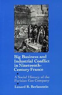 Big Business and Industrial Conflict Nineteenth-Century France: A Social History of the Parisian Gas Company