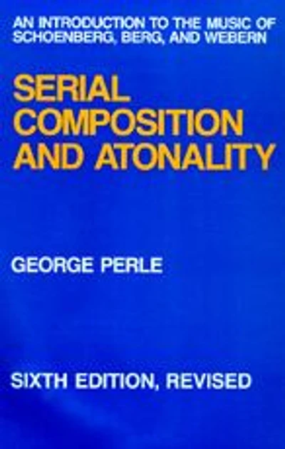 Serial Composition and Atonality: An Introduction to the Music of Schoenberg, Berg, and Webern