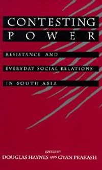 Contesting Power: Resistance and Everyday Social Relations in South Asia