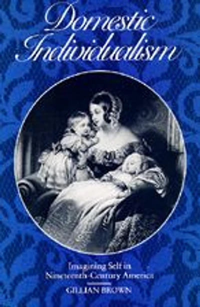 Domestic Individualism: Imagining Self in Nineteenth-Century America