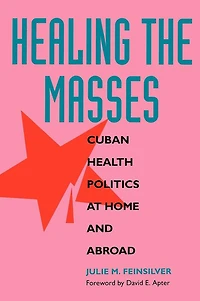 Healing the Masses: Cuban Health Politics at Home and Abroad
