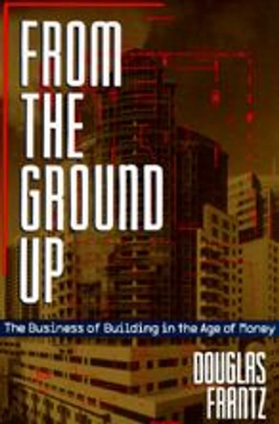 From the Ground Up: The Business of Building in the Age of Money