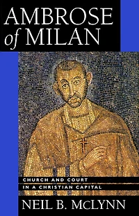 Ambrose of Milan: Church and Court in a Christian Capital