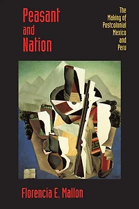Peasant and Nation: The Making of Postcolonial Mexico and Peru