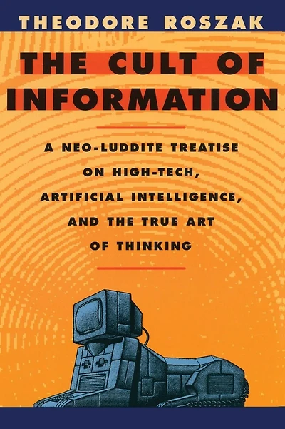 The Cult of Information: A Neo-Luddite Treatise on High-Tech, Artificial Intelligence, and the True Art of Thinking