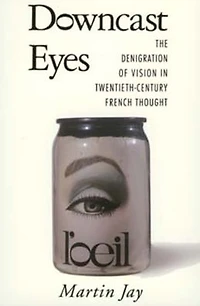 Downcast Eyes: The Denigration of Vision Twentieth-Century French Thought